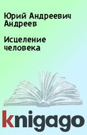 Книга - Исцеление человека.  Юрий Андреевич Андреев  - прочитать полностью в библиотеке КнигаГо