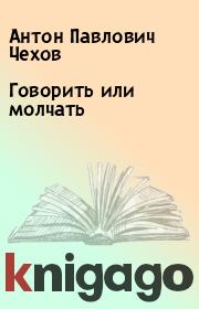Книга - Говорить или молчать.  Антон Павлович Чехов  - прочитать полностью в библиотеке КнигаГо