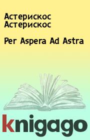 Книга - Per Aspera Ad Astra.  Астерискос Астерискос  - прочитать полностью в библиотеке КнигаГо