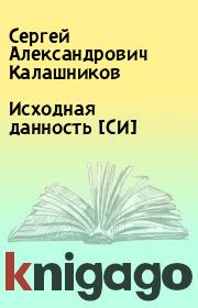 Книга - Исходная данность [СИ].  Сергей Александрович Калашников  - прочитать полностью в библиотеке КнигаГо