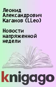Книга - Новости напряженной недели.  Леонид Александрович Каганов (LLeo)  - прочитать полностью в библиотеке КнигаГо