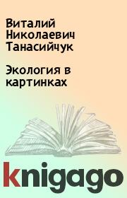 Книга - Экология в картинках.  Виталий Николаевич Танасийчук  - прочитать полностью в библиотеке КнигаГо