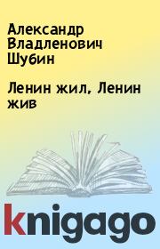 Книга - Ленин жил, Ленин жив.  Александр Владленович Шубин  - прочитать полностью в библиотеке КнигаГо