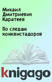 Книга - По следам конквистадоров.  Михаил Дмитриевич Каратеев  - прочитать полностью в библиотеке КнигаГо
