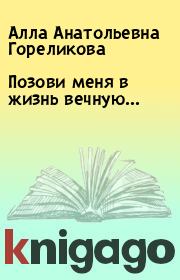 Книга - Позови меня в жизнь вечную….  Алла Анатольевна Гореликова  - прочитать полностью в библиотеке КнигаГо
