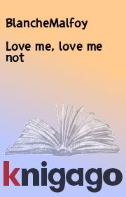Книга - Love me, love me not.   BlancheMalfoy  - прочитать полностью в библиотеке КнигаГо