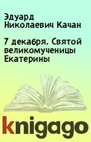 Книга - 7 декабря. Святой великомученицы Екатерины.  Эдуард Николаевич Качан  - прочитать полностью в библиотеке КнигаГо