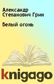 Книга - Белый огонь.  Александр Степанович Грин  - прочитать полностью в библиотеке КнигаГо