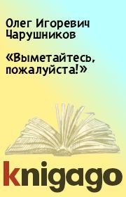Книга - «Выметайтесь, пожалуйста!».  Олег Игоревич Чарушников  - прочитать полностью в библиотеке КнигаГо