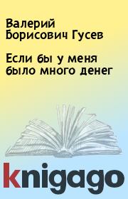 Книга - Если бы у меня было много денег.  Валерий Борисович Гусев  - прочитать полностью в библиотеке КнигаГо