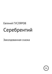 Книга - Серебрентий. Заколдованная сказка.  Евгений Николаевич Гусляров  - прочитать полностью в библиотеке КнигаГо