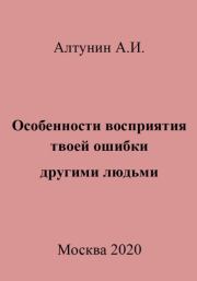 Книга - Особенности восприятия твоей ошибки другими людьми.  Александр Иванович Алтунин  - прочитать полностью в библиотеке КнигаГо