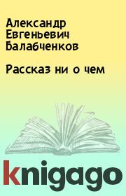 Книга - Рассказ ни о чем.  Александр Евгеньевич Балабченков  - прочитать полностью в библиотеке КнигаГо