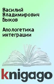 Книга - Апологетика интеграции.  Василий Владимирович Быков  - прочитать полностью в библиотеке КнигаГо
