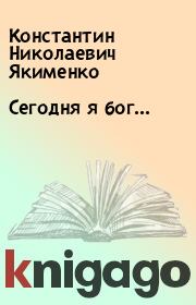 Книга - Сегодня я бог....  Константин Николаевич Якименко  - прочитать полностью в библиотеке КнигаГо