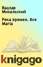 Книга - Река времен. Ave Maria.  Вацлав Михальский  - прочитать полностью в библиотеке КнигаГо