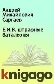 Книга - Е.И.В. штрафные батальоны.  Андрей Михайлович Саргаев  - прочитать полностью в библиотеке КнигаГо