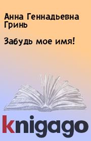 Книга - Забудь мое имя!.  Анна Геннадьевна Гринь  - прочитать полностью в библиотеке КнигаГо