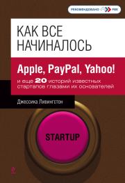 Книга - Как все начиналось. Apple, PayPal, Yahoo и еще 20 историй известных стартапов глазами их основателей.  Джессика Ливингстон  - прочитать полностью в библиотеке КнигаГо