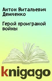Книга - Герой проиграной войны.  Антон Витальевич Демченко  - прочитать полностью в библиотеке КнигаГо