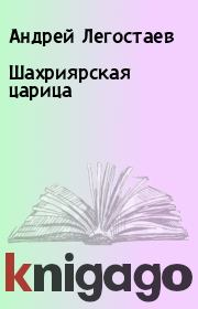 Книга - Шахриярская царица.  Андрей Легостаев  - прочитать полностью в библиотеке КнигаГо