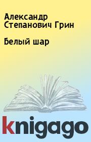Книга - Белый шар.  Александр Степанович Грин  - прочитать полностью в библиотеке КнигаГо
