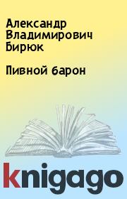 Книга - Пивной барон.  Александр Владимирович Бирюк  - прочитать полностью в библиотеке КнигаГо