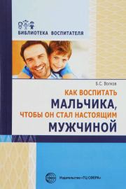 Как воспитать мальчика, чтобы он стал настоящим мужчиной. Борис Степанович Волков