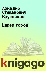 Книга - Царев город.  Аркадий Степанович Крупняков  - прочитать полностью в библиотеке КнигаГо