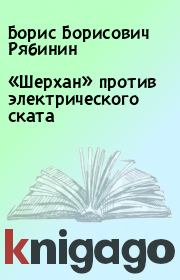 Книга - «Шерхан» против электрического ската.  Борис Борисович Рябинин  - прочитать полностью в библиотеке КнигаГо