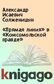 Книга - «Прямая линия» в «Комсомольской правде».  Александр Исаевич Солженицын  - прочитать полностью в библиотеке КнигаГо