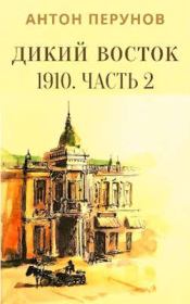 Книга - Дикий Восток. 1910. Часть 2.  Антон Перунов  - прочитать полностью в библиотеке КнигаГо