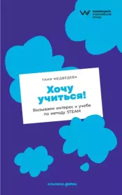 Книга - Хочу учиться! Вызываем интерес к учебе по методу STEAM.  Таня Медведева  - прочитать полностью в библиотеке КнигаГо