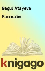 Книга - Рассказы.  Bagul Atayeva  - прочитать полностью в библиотеке КнигаГо