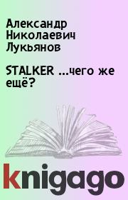 Книга - STALKER ...чего же ещё?.  Александр Николаевич Лукьянов  - прочитать полностью в библиотеке КнигаГо
