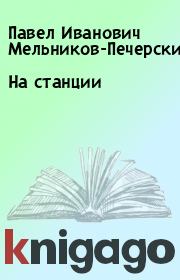 Книга - На станции.  Павел Иванович Мельников-Печерский  - прочитать полностью в библиотеке КнигаГо