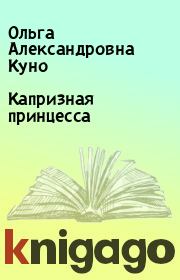 Книга - Капризная принцесса.  Ольга Александровна Куно  - прочитать полностью в библиотеке КнигаГо