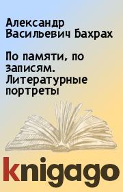 Книга - По памяти, по записям. Литературные портреты.  Александр Васильевич Бахрах  - прочитать полностью в библиотеке КнигаГо