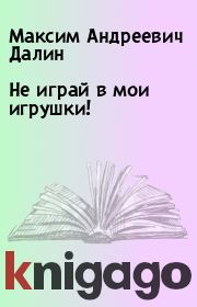 Книга - Не играй в мои игрушки!.  Максим Андреевич Далин  - прочитать полностью в библиотеке КнигаГо