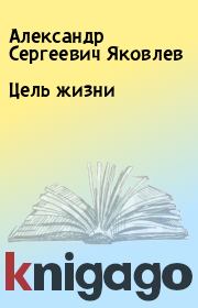 Книга - Цель жизни.  Александр Сергеевич Яковлев  - прочитать полностью в библиотеке КнигаГо
