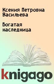 Книга - Богатая наследница.  Ксения Петровна Васильева  - прочитать полностью в библиотеке КнигаГо