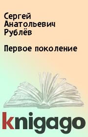 Книга - Первое поколение.  Сергей Анатольевич Рублёв  - прочитать полностью в библиотеке КнигаГо