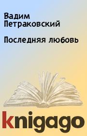 Книга - Последняя любовь.  Вадим Петраковский  - прочитать полностью в библиотеке КнигаГо