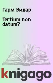 Книга - Tertium non datum?.  Гарм Видар  - прочитать полностью в библиотеке КнигаГо