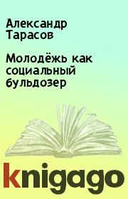 Книга - Молодёжь как социальный бульдозер.  Александр Тарасов  - прочитать полностью в библиотеке КнигаГо