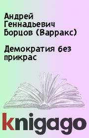 Книга - Демократия без прикрас.  Андрей Геннадьевич Борцов (Варракс)  - прочитать полностью в библиотеке КнигаГо
