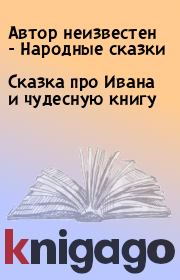 Книга - Сказка про Ивана и чудесную книгу.   Автор неизвестен - Народные сказки  - прочитать полностью в библиотеке КнигаГо