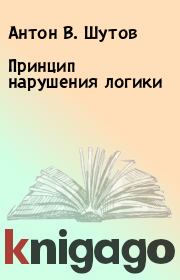 Книга - Принцип нарушения логики.  Антон В. Шутов  - прочитать полностью в библиотеке КнигаГо
