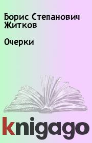 Книга - Очерки.  Борис Степанович Житков  - прочитать полностью в библиотеке КнигаГо