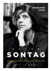 Susan Sontag. Женщина, которая изменила культуру XX века. Бенджамин Мозер